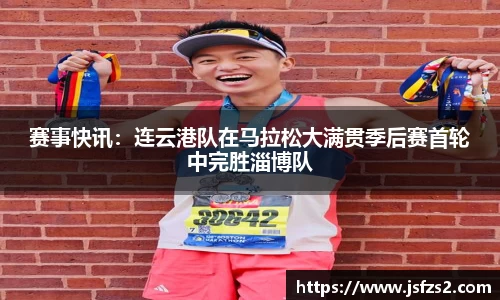 赛事快讯：连云港队在马拉松大满贯季后赛首轮中完胜淄博队