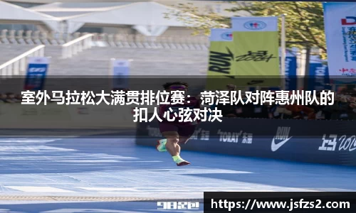 室外马拉松大满贯排位赛：菏泽队对阵惠州队的扣人心弦对决