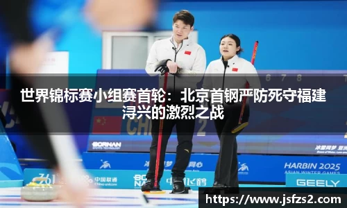 世界锦标赛小组赛首轮：北京首钢严防死守福建浔兴的激烈之战