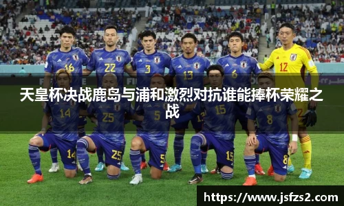 天皇杯决战鹿岛与浦和激烈对抗谁能捧杯荣耀之战