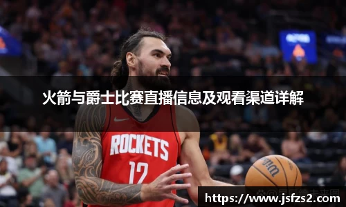 火箭与爵士比赛直播信息及观看渠道详解